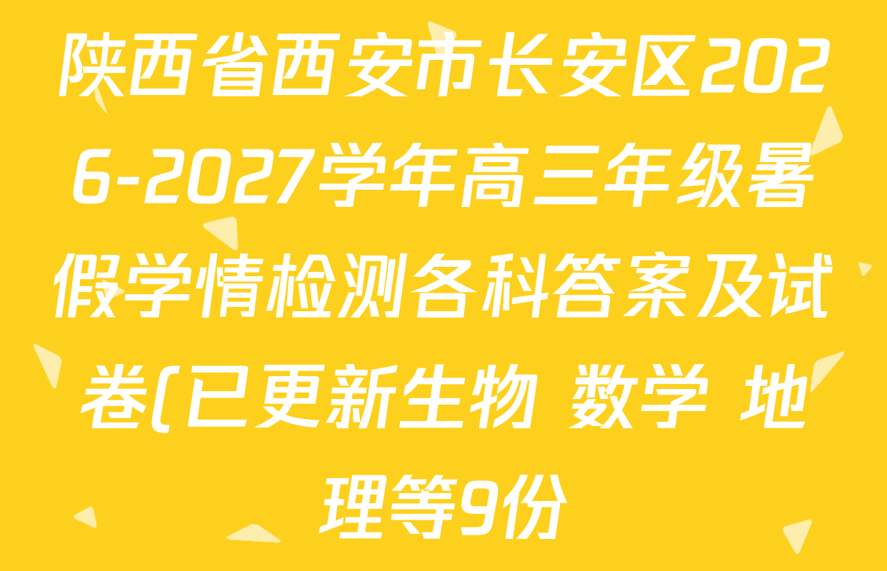 陕西省西安市长安区2026-2027学年高三年级暑假学情检测各科答案及试卷(已更新生物 数学 地理等9份) 陕西省西安市长安区2026-2027学年高三年级暑假学情检测各科答案及试卷(已更新生物 数学 地理等9份)